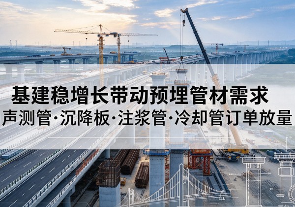 疏附基建稳增长带动预埋监测管材需求，声测管、沉降板、注浆管订单持续放量