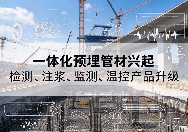 疏附一体化管材产品兴起，声测注浆一体管、多功能预埋管应用增多